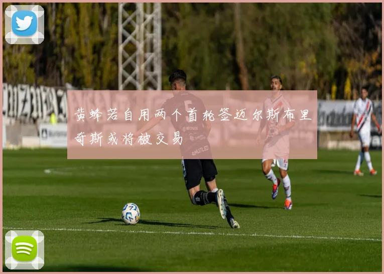 黄蜂若自用两个首轮签迈尔斯布里奇斯或将被交易