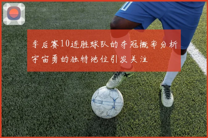 季后赛10连胜球队的夺冠概率分析宇宙勇的独特地位引发关注