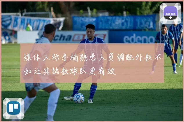 媒体人称李楠熟悉人员调配外教不如让其执教球队更有效