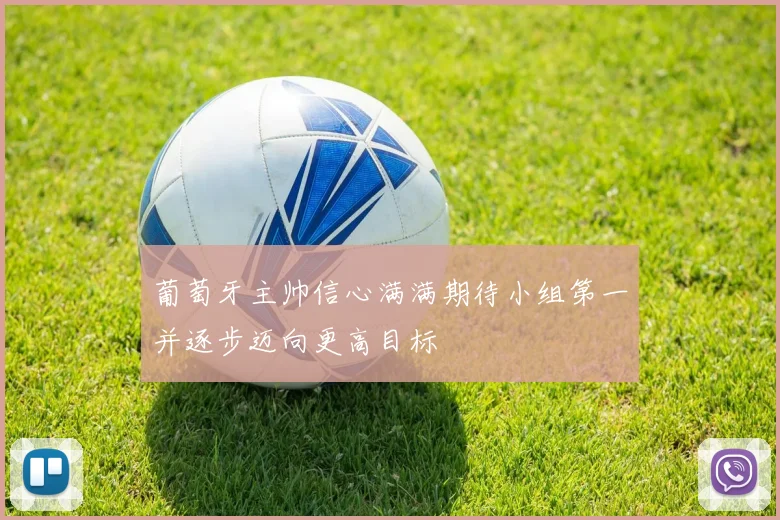 葡萄牙主帅信心满满期待小组第一并逐步迈向更高目标