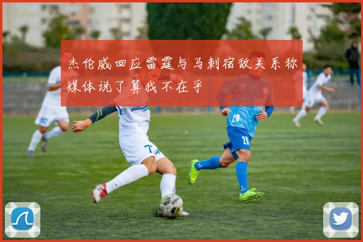 杰伦威回应雷霆与马刺宿敌关系称媒体说了算我不在乎