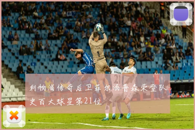 利物浦传奇后卫菲尔汤普森荣登队史百大球星第21位
