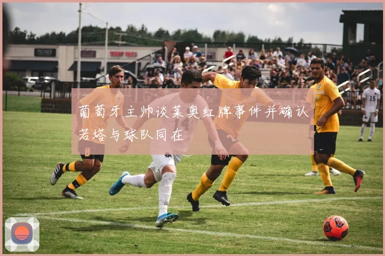 葡萄牙主帅谈莱奥红牌事件并确认若塔与球队同在