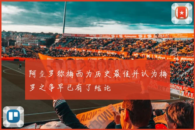 阿圭罗称梅西为历史最佳并认为梅罗之争早已有了结论