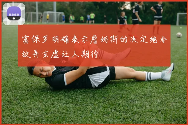 富保罗明确表示詹姆斯的决定绝非故弄玄虚让人期待
