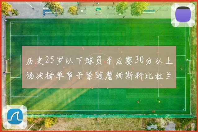历史25岁以下球员季后赛30分以上场次榜单华子紧随詹姆斯科比杜兰特之后