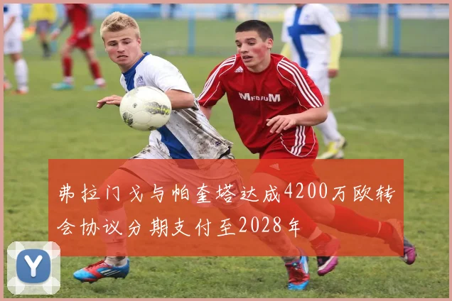 弗拉门戈与帕奎塔达成4200万欧转会协议分期支付至2028年